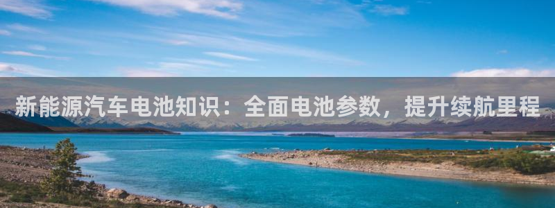 优发国际官网,首页网址：新能源汽车电池知识：全面电池参数，提升续航里程