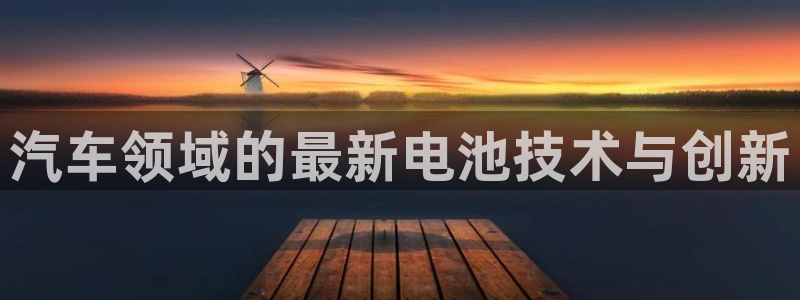 优发国际手机版客户端：汽车领域的最新电池技术与创新